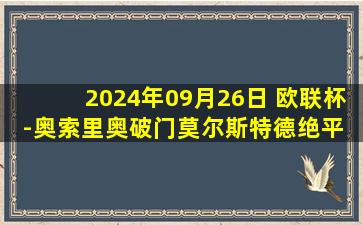 2024年09月26日 欧联杯-奥索里奥破门莫尔斯特德绝平 中日德兰1-1霍芬海姆